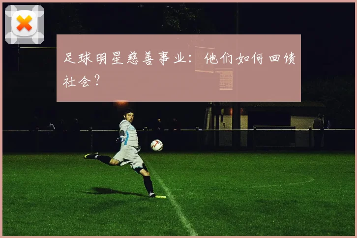足球明星慈善事业：他们如何回馈社会？