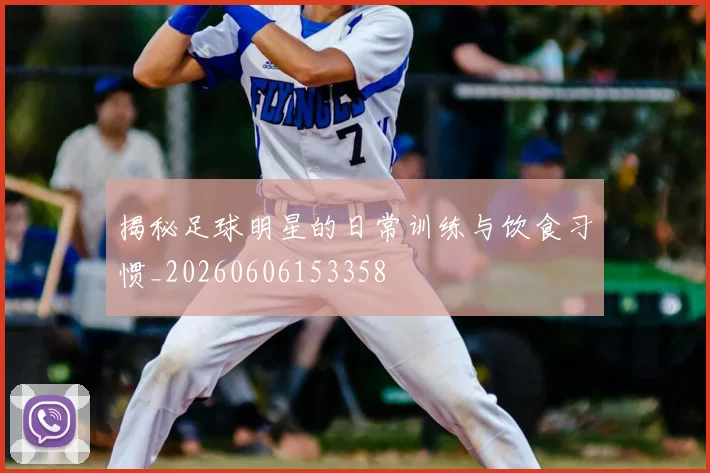 揭秘足球明星的日常训练与饮食习惯_20260606153358