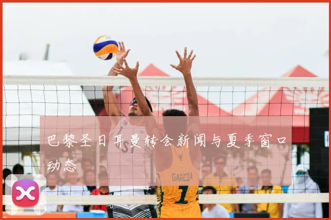 巴黎圣日耳曼转会新闻与夏季窗口动态