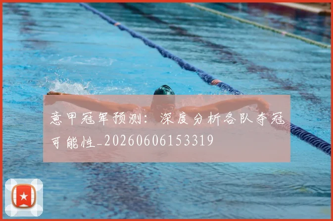意甲冠军预测:深度分析各队夺冠可能性_20260606153319