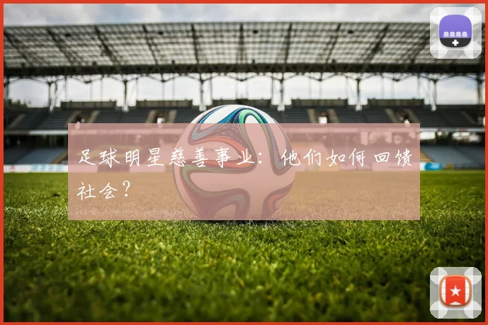 足球明星慈善事业:他们如何回馈社会?