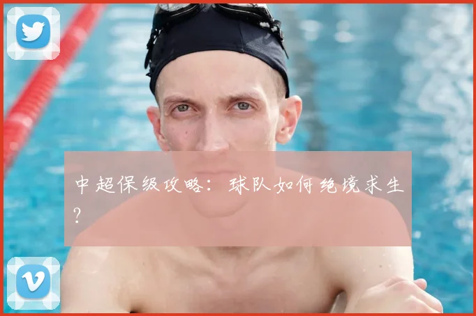 中超保级攻略:球队如何绝境求生?