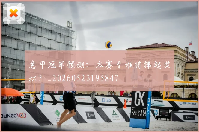 意甲冠军预测:本赛季谁将捧起奖杯?_20260523195847