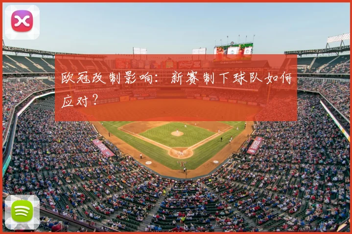 欧冠改制影响:新赛制下球队如何应对?