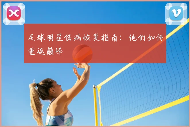 足球明星伤病恢复指南:他们如何重返巅峰