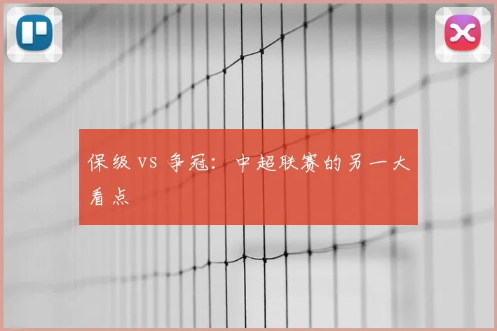 保级 vs 争冠:中超联赛的另一大看点