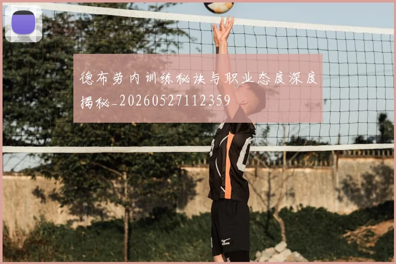 德布劳内训练秘诀与职业态度深度揭秘_20260527112359