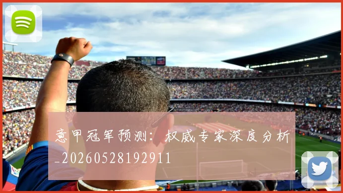 意甲冠军预测:权威专家深度分析_20260528192911