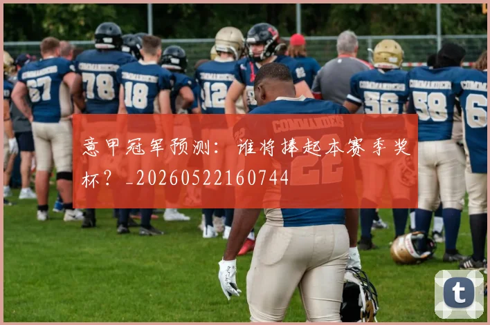 意甲冠军预测:谁将捧起本赛季奖杯?_20260522160744