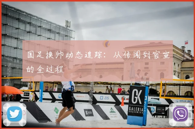 国足换帅动态追踪：从传闻到官宣的全过程